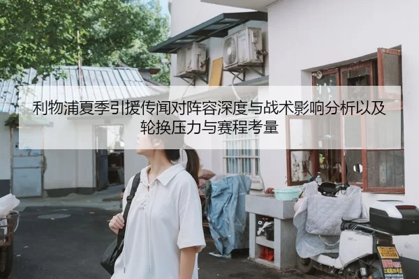 利物浦夏季引援传闻对阵容深度与战术影响分析以及轮换压力与赛程考量